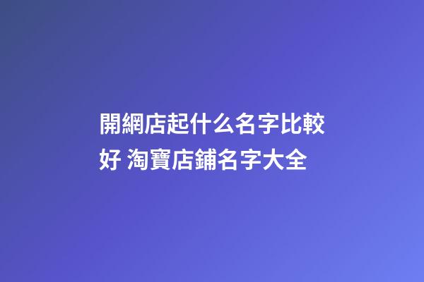 開網店起什么名字比較好 淘寶店鋪名字大全